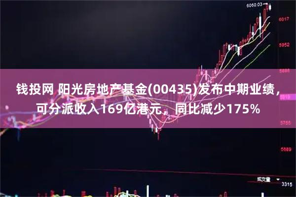 钱投网 阳光房地产基金(00435)发布中期业绩,可分派收入169亿港元,同比减少175%