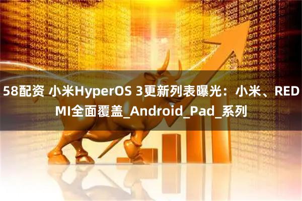 58配资 小米HyperOS 3更新列表曝光:小米、REDMI全面覆盖_Android_Pad_系列