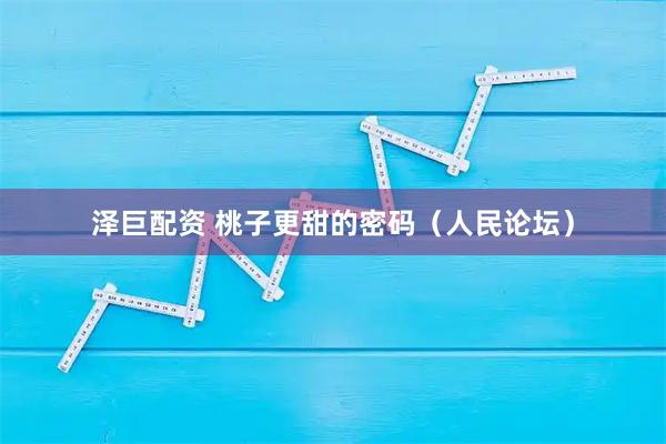 泽巨配资 桃子更甜的密码（人民论坛）