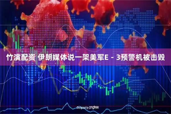 竹演配资 伊朗媒体说一架美军E－3预警机被击毁