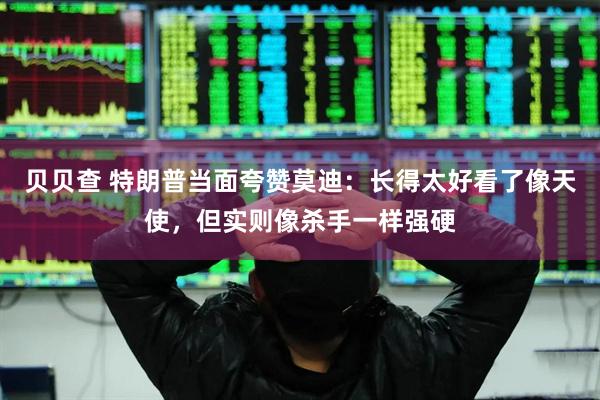 贝贝查 特朗普当面夸赞莫迪:长得太好看了像天使,但实则像杀手一样强硬