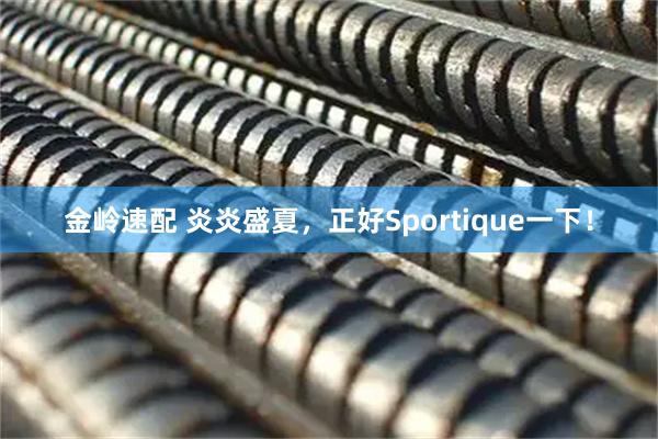 金岭速配 炎炎盛夏，正好Sportique一下！