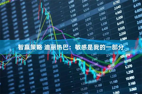 智赢策略 迪丽热巴：敏感是我的一部分