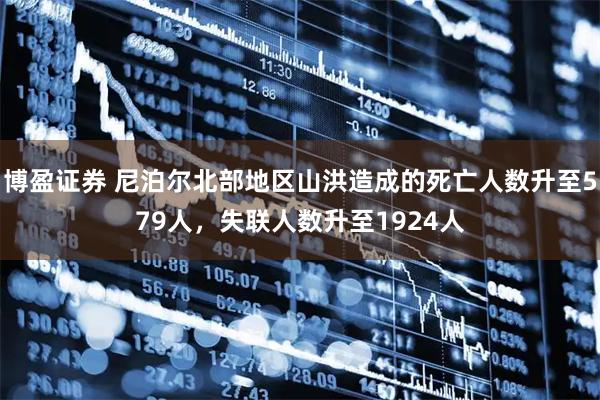 博盈证券 尼泊尔北部地区山洪造成的死亡人数升至579人，失联人数升至1924人
